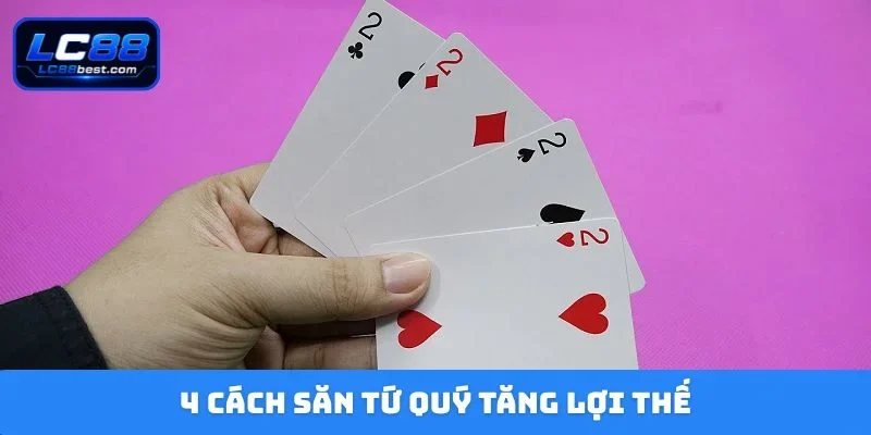 4 cách săn tứ quý tăng lợi thế