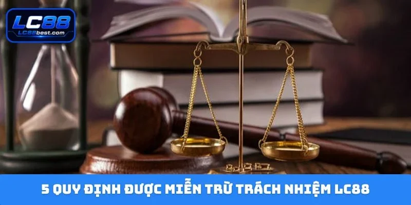 5 quy định được miễn trừ trách nhiệm LC88