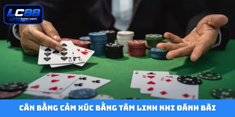 Cân bằng cảm xúc bằng tâm linh khi đánh bài