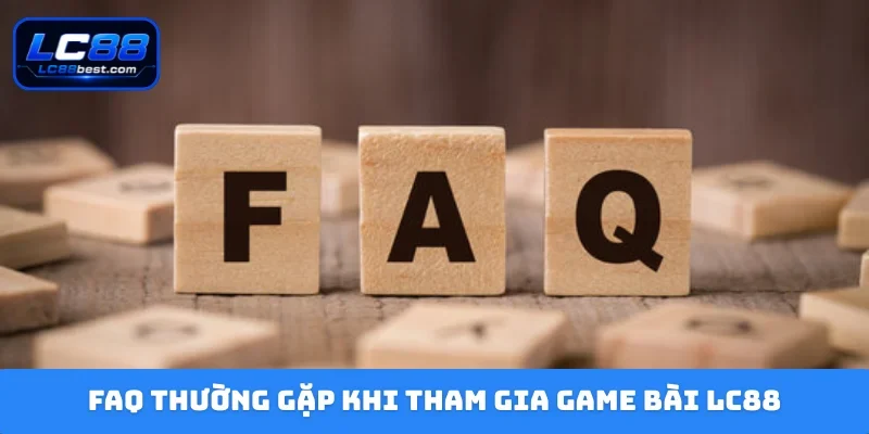 FAQ thường gặp khi tham gia game bài LC88