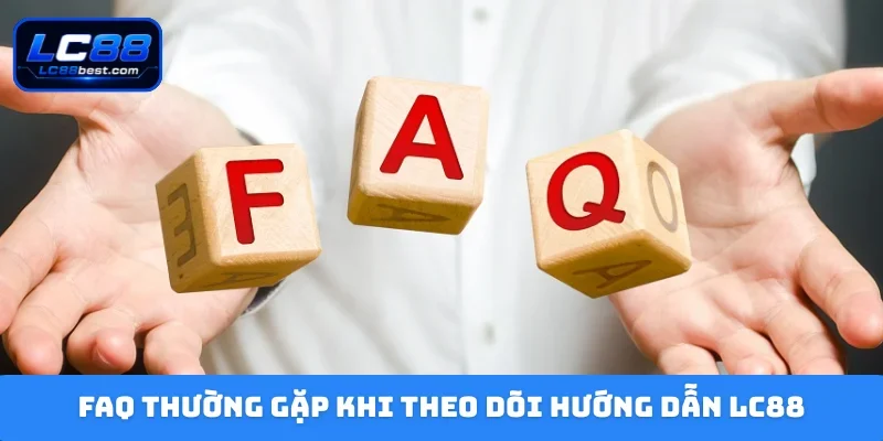 FAQ thường gặp khi theo dõi hướng dẫn LC88