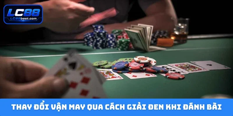 Thay đổi vận may qua cách giải đen khi đánh bài